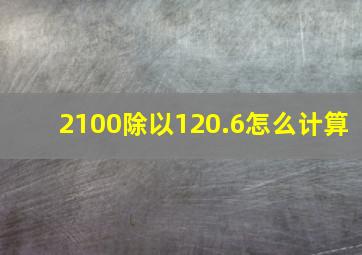 2100除以120.6怎么计算