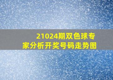 21024期双色球专家分析开奖号码走势图