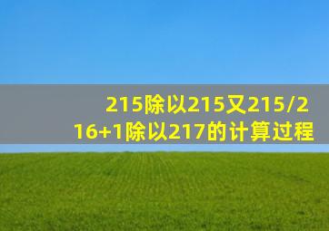 215除以215又215/216+1除以217的计算过程