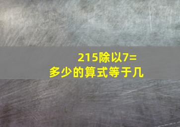 215除以7=多少的算式等于几