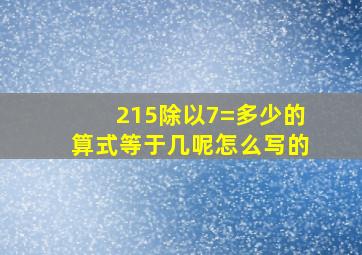 215除以7=多少的算式等于几呢怎么写的