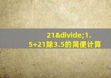 21÷1.5+21除3.5的简便计算