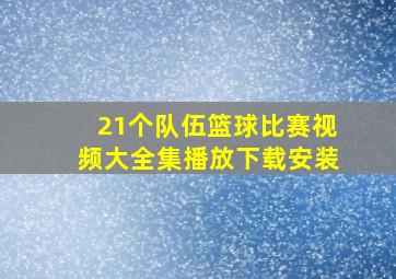 21个队伍篮球比赛视频大全集播放下载安装