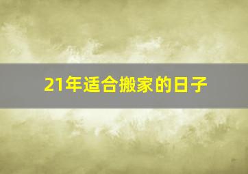 21年适合搬家的日子