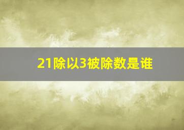 21除以3被除数是谁