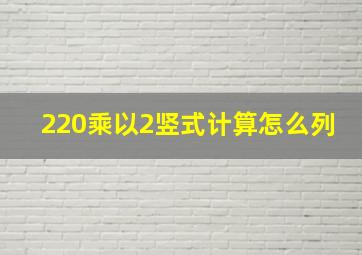 220乘以2竖式计算怎么列