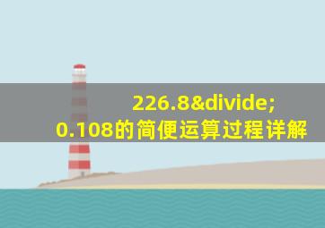 226.8÷0.108的简便运算过程详解