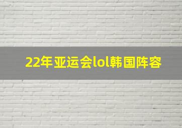 22年亚运会lol韩国阵容