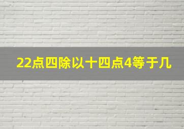 22点四除以十四点4等于几