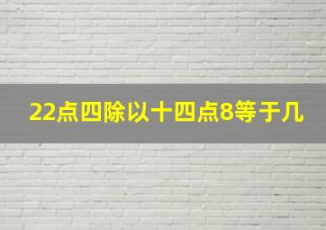 22点四除以十四点8等于几