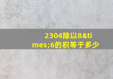 2304除以8×6的积等于多少