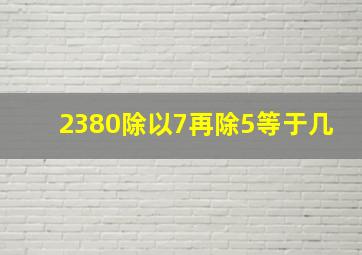 2380除以7再除5等于几