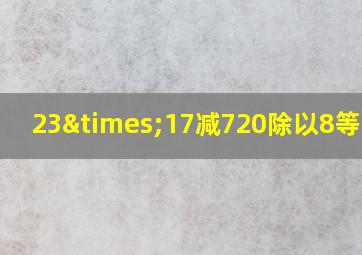 23×17减720除以8等于几