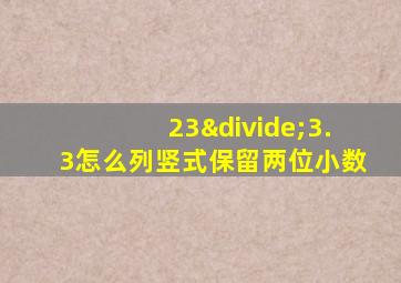 23÷3.3怎么列竖式保留两位小数