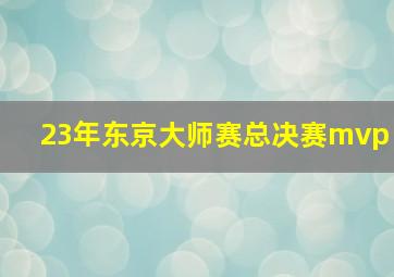 23年东京大师赛总决赛mvp