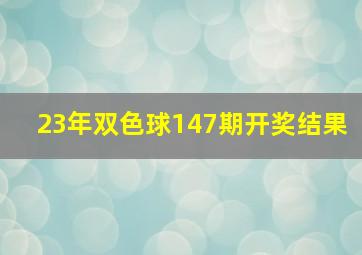 23年双色球147期开奖结果