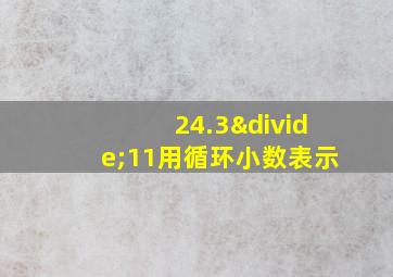 24.3÷11用循环小数表示