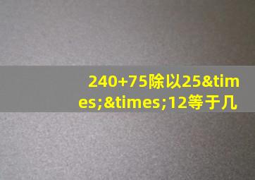 240+75除以25××12等于几