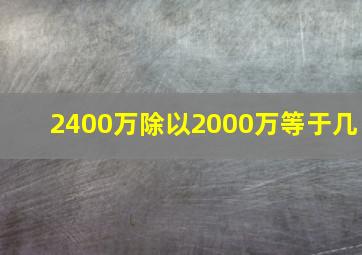 2400万除以2000万等于几