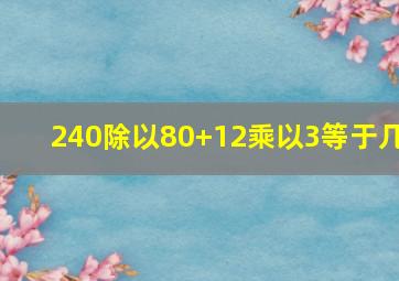 240除以80+12乘以3等于几