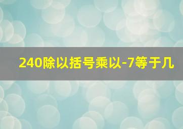 240除以括号乘以-7等于几