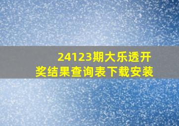 24123期大乐透开奖结果查询表下载安装