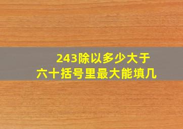 243除以多少大于六十括号里最大能填几