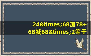 24×68加78+68减68×2等于几