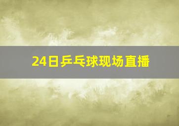 24日乒乓球现场直播