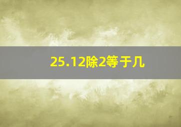 25.12除2等于几