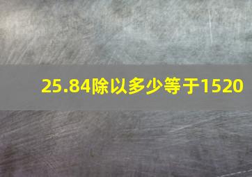 25.84除以多少等于1520