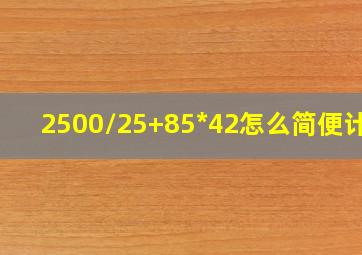 2500/25+85*42怎么简便计算