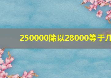 250000除以28000等于几