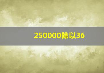 250000除以36