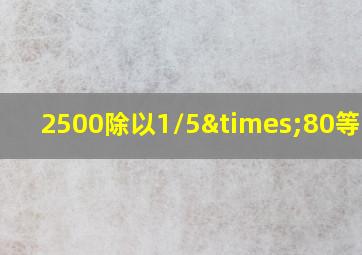 2500除以1/5×80等于几