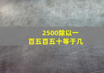 2500除以一百五百五十等于几