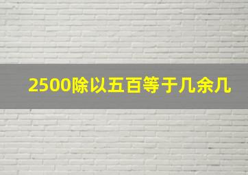 2500除以五百等于几余几