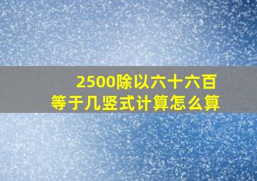 2500除以六十六百等于几竖式计算怎么算