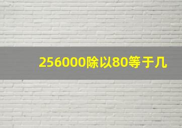 256000除以80等于几