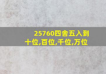 25760四舍五入到十位,百位,千位,万位