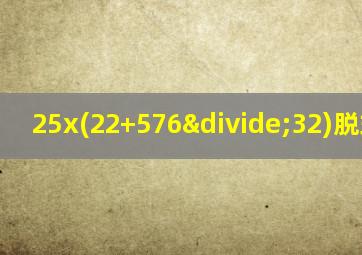 25x(22+576÷32)脱式计算