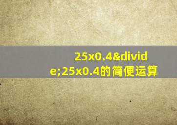 25x0.4÷25x0.4的简便运算