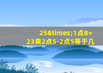 25×1点8+23乘2点5-2点5等于几