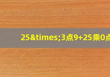 25×3点9+25乘0点8