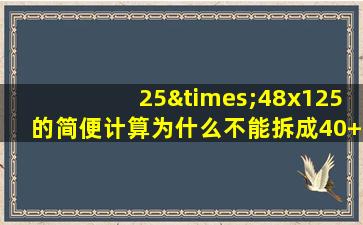 25×48x125的简便计算为什么不能拆成40+8