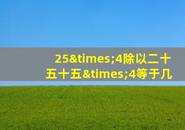 25×4除以二十五十五×4等于几