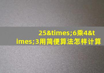 25×6乘4×3用简便算法怎样计算