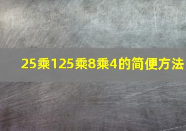 25乘125乘8乘4的简便方法