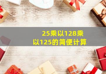 25乘以128乘以125的简便计算