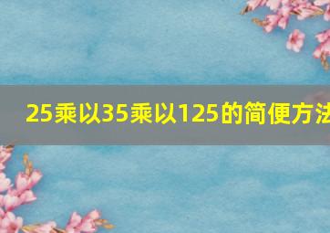 25乘以35乘以125的简便方法